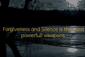 Forgiveness and Silence is the most powerfull weapons.