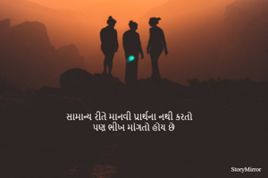 સામાન્ય રીતે માનવી પ્રાર્થના નથી કરતો 
પણ ભીખ માંગતો હોય છે