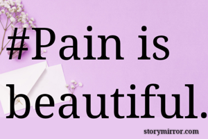 #Pain is beautiful. Let it permeate into your core n cleanse u...So ur ready for better things!