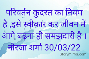 परिवर्तन कुदरत का नियम है ,इसे स्वीकार कर जीवन में आगे बढ़ना ही समझदारी है ।
नीरजा शर्मा 30/03/22
