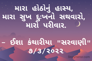 મારા હોઠોનું હાસ્ય, 
મારા સુખ દુઃખનો સથવારો, 
મારો પરીવાર.

- ઈશા કંથારીયા "સરવાણી"
૭/૩/૨૦૨૨