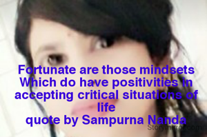 Fortunate are those mindsets
Which do have positivities in accepting critical situations of life
quote by Sampurna Nanda