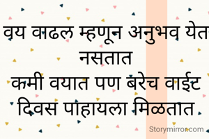 वय वाढल म्हणून अनुभव येत नसतात
कमी वयात पण बरेच वाईट दिवस पाहायला मिळतात