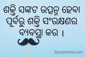 ଶକ୍ତି ସଙ୍କଟ ଉତ୍ପନ୍ନ ହେବା ପୂର୍ବରୁ ଶକ୍ତି ସଂରକ୍ଷଣର ବ୍ୟବସ୍ଥା କର ।