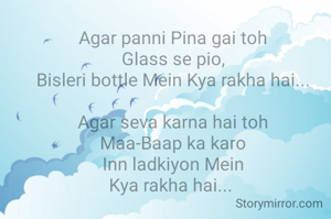 Agar panni Pina gai toh
Glass se pio,
Bisleri bottle Mein Kya rakha hai...

Agar seva karna hai toh
Maa-Baap ka karo
Inn ladkiyon Mein
Kya rakha hai... 