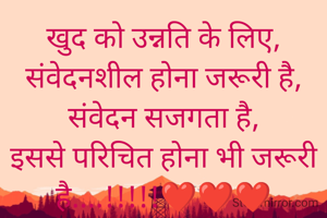 खुद को उन्नति के लिए,
संवेदनशील होना जरूरी है,
संवेदन सजगता है,
इससे परिचित होना भी जरूरी है....!!!!!❤️❤️❤️