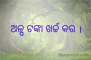 ଅଳ୍ପ ଟଙ୍କା ଖର୍ଚ୍ଚ କର ।