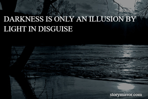 DARKNESS IS ONLY AN ILLUSION BY LIGHT IN DISGUISE