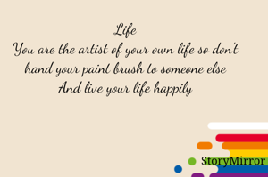 Life
You are the artist of your own life so don't hand your paint brush to someone else
And live your life happily