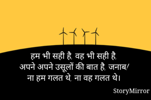 हम भी सही है, वह भी सही है,
अपने अपने उसूलों की बात है, जनाब!
ना हम गलत थे, ना वह गलत थे।