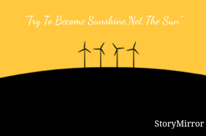 "Try To Become Sunshine,Not The Sun"