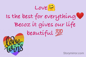 Love🤗
Is the best for everything❤️
Becoz it gives our life beautiful 💯