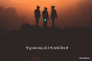 જે દુઃખમાં મદદ કરે તે જ સાચો મિત્ર છે