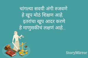 चांगल्या सवयी अंगी रुजवणे
हे खूप मोठं शिक्षण आहे,
इतरांचा खूप आदर करणे
हे माणुसकीचं लक्षणं आहे...