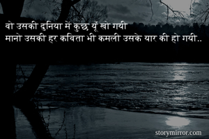 वो उसकी दुनिया में कुछ यूँ खो गयी 
मानो उसकी हर कविता भी कमली उसके यार की हो गयी.. 