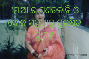 "ମାଆ ର ପଣତକାନି ଓ କୋଳ ସବୁଠାରୁ ସୁରକ୍ଷିତ ସ୍ଥାନ।"