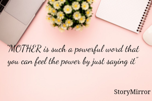 “MOTHER is such a powerful word that you can feel the power by just saying it”