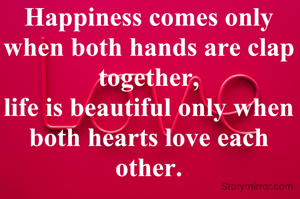 Happiness comes only when both hands are clap together,
life is beautiful only when both hearts love each other.