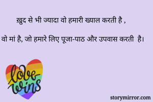 ख़ुद से भी ज्यादा वो हमारी ख्याल करती है ,

वो मां है, जो हमारे लिए पूजा-पाठ और उपवास करती  है।
