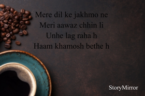 Mere dil ke jakhmo ne 
Meri aawaz chhin li 
Unhe lag raha h 
Haam khamosh bethe h 
