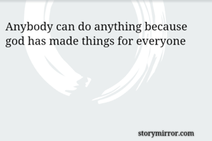 Anybody can do anything because god has made things for everyone 