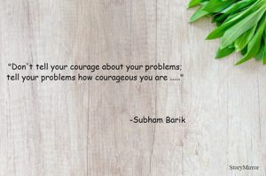 "Don't tell your courage about your problems;
tell your problems how courageous you are ....."
                                    


                                                   -Subham Barik