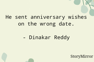 He sent anniversary wishes on the wrong date.

- Dinakar Reddy