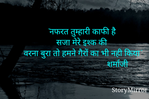 "नफरत तुम्हारी काफी है
सजा मेरे इश्क की
वरना बुरा तो हमने गैरों का भी नही किया"
                                  शर्माजी