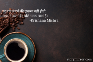 हर बात बताने की ज़रूरत नहीं होती,
समझने वाले बिन बोले समझ जाते हैं।
                              -Krishana Mishra