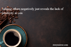 Judging others negatively just reveals the lack of positivity in you
