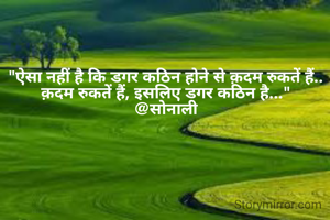 "ऐसा नहीं है कि डगर कठिन होने से क़दम रुकतें हैं.. क़दम रुकतें हैं, इसलिए डगर कठिन है..."
@सोनाली