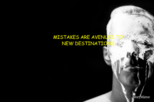 MISTAKES ARE AVENUES TO 
NEW DESTINATIONS.