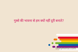गुस्से की भावना से हम क्यों नहीं दूरी बनाते?