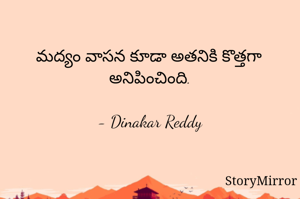 మద్యం వాసన కూడా అతనికి కొత్తగా అనిపించింది.

- Dinakar Reddy