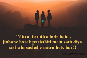 'Mitra' to mitra hote hain ,
jinhone harek paristhiti mein sath diya ,
sirf whi sachche mitra hote hai !!!