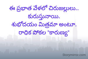ఈ ప్రభాత వేళలో చిరుజల్లులు.. కురుస్తునాయి.
శుభోదయం మిత్రమా అంటూ.
రాధిక పోకల "కారుణ్య"

