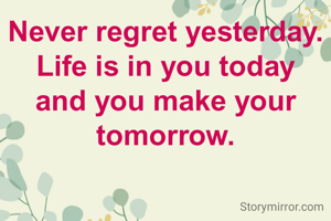 Never regret yesterday. Life is in you today and you make your tomorrow.