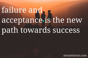 failure and acceptance is the new path towards success