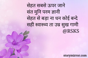 सेहत सबसे ऊपर जाने
संत मुनि परम ज्ञानी
सेहत से बड़ा ना धन कोई बन्दे 
सही स्वास्थ्य ता उम्र सुख गामी
                            @RSKS 