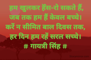  हम खुलकर हॅंस-रो सकते हैं,
जब तक हम हैं केवल बच्चे।
करें न सीमित बाल दिवस तक,
हर दिन हम रहें सरल सच्चे।
# गायत्री सिंह #