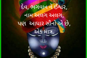 દેવ, ભગવાન ને ઈશ્વર,
નામ અલગ અલગ,
પણ  આધાર સૌનો એ છે,
એક માત્ર.