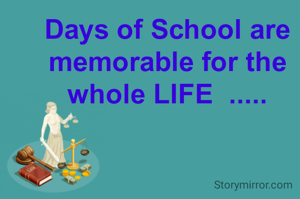 Days of School are memorable for the whole LIFE  .....