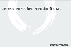 आवाजच द्यायचा,तर सर्वप्रथम 'माझ्या' तील 'मी'ला द्या .