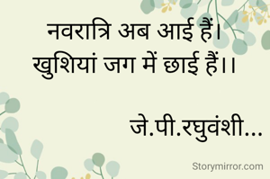 नवरात्रि अब आई हैं।
खुशियां जग में छाई हैं।।

                    जे.पी.रघुवंशी...