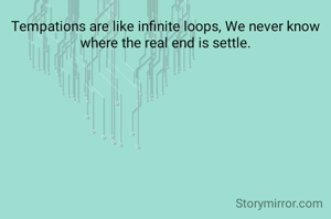 Tempations are like infinite loops, We never know where the real end is settle.