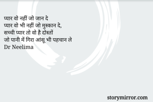 प्यार वो नहीं जो जान दे
प्यार वो भी नहीं जो मुस्कान दे,
सच्ची प्यार तो वो है दोस्तों
जो पानी में गिरा आंसू भी पहचान ले
Dr Neelima 