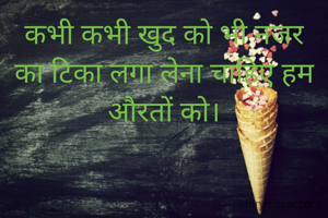 कभी कभी खुद को भी नजर का टिका लगा लेना चाहिए हम औरतों को।