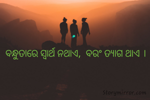 ବନ୍ଧୁତାରେ ସ୍ବାର୍ଥ ନଥାଏ,  ବରଂ ତ୍ଯାଗ ଥାଏ ।
