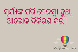ସୂର୍ଯ୍ୟଙ୍କ ପରି ତେଜସ୍ଵୀ ହୁଅ, ଆଲୋକ ବିକିରଣ କର। 