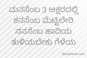 ಮನಸೆಂಬ 3 ಅಕ್ಷರದಲ್ಲಿ ಕನಸೆಂಬ ಮೆಟ್ಟಿಲೇರಿ ನನಸೆಂಬ ಹಾದಿಯ ತುಳಿಯಬೇಕು ಗೆಳೆಯ